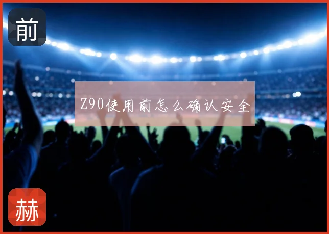 Z90使用前怎么确认安全